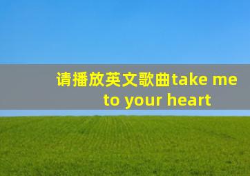 请播放英文歌曲take me to your heart